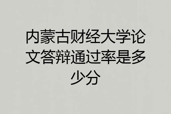 内蒙古财经大学论文答辩通过率是多少分