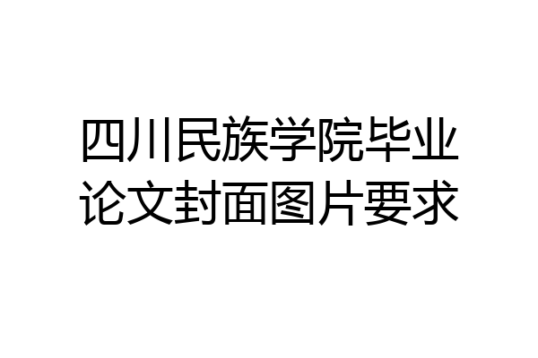四川民族学院毕业论文封面图片要求