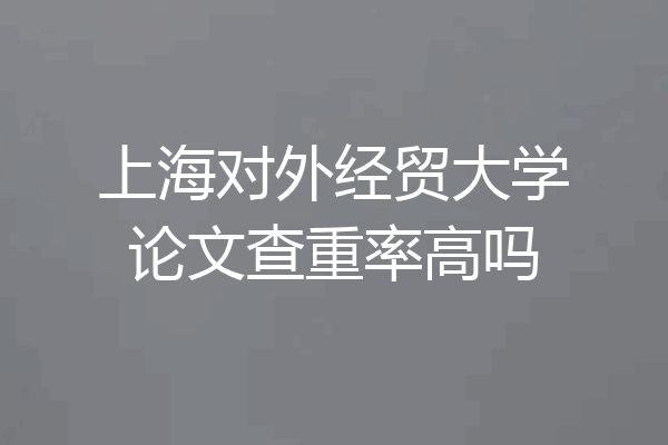 上海对外经贸大学论文查重率高吗