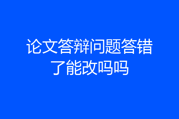 论文答辩问题答错了能改吗吗