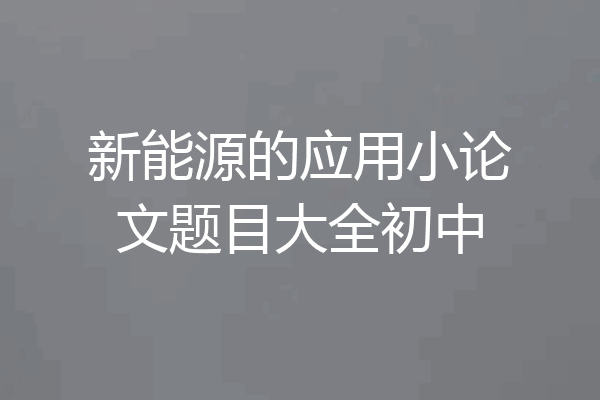 新能源的应用小论文题目大全初中