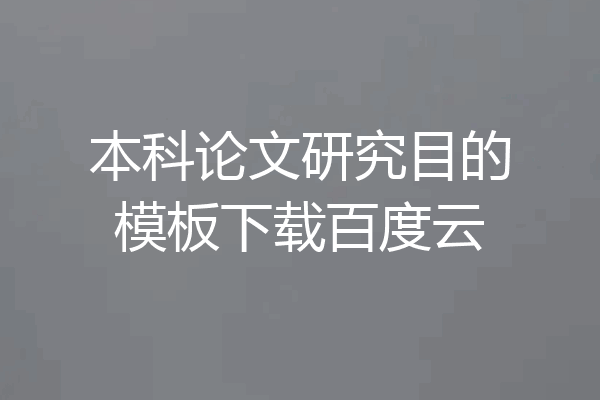 本科论文研究目的模板下载百度云