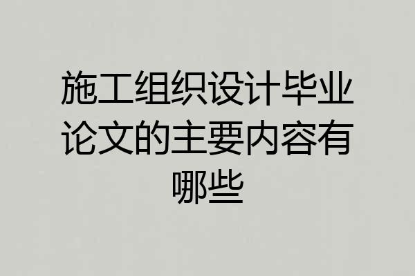 施工组织设计毕业论文的主要内容有哪些