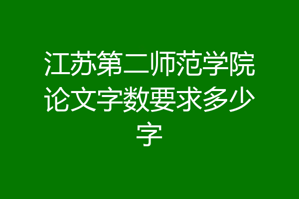 江苏第二师范学院论文字数要求多少字