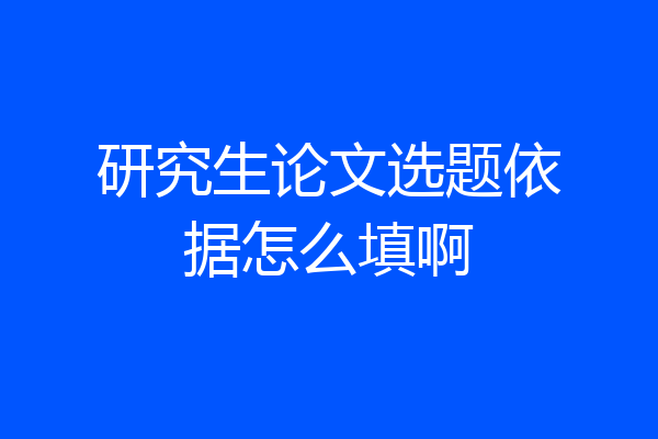 研究生论文选题依据怎么填啊