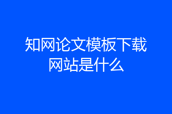 知网论文模板下载网站是什么