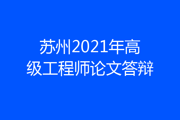 苏州2021年高级工程师论文答辩
