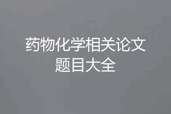 药物化学相关论文题目大全