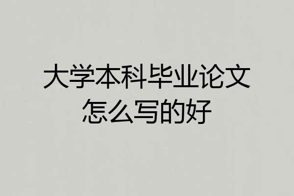 大学本科毕业论文怎么写的好