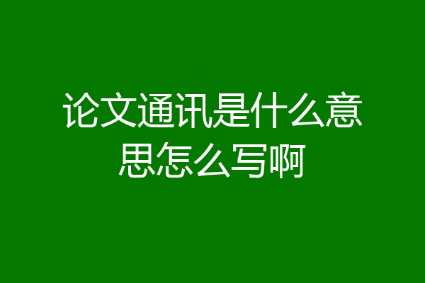 论文通讯是什么意思怎么写啊