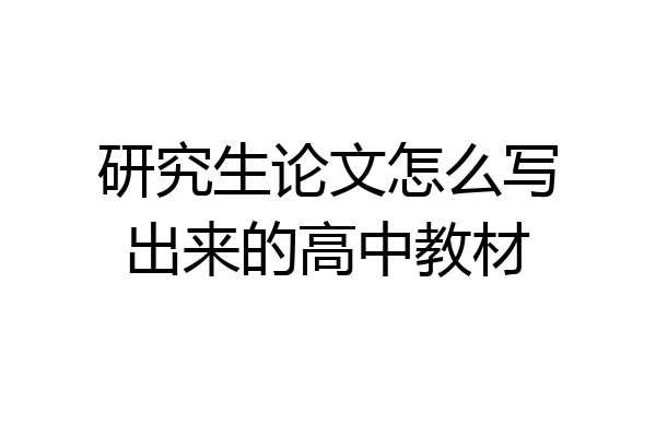 研究生论文怎么写出来的高中教材