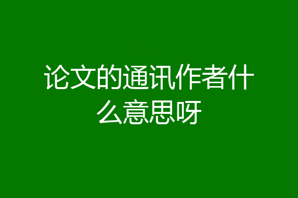 论文的通讯作者什么意思呀