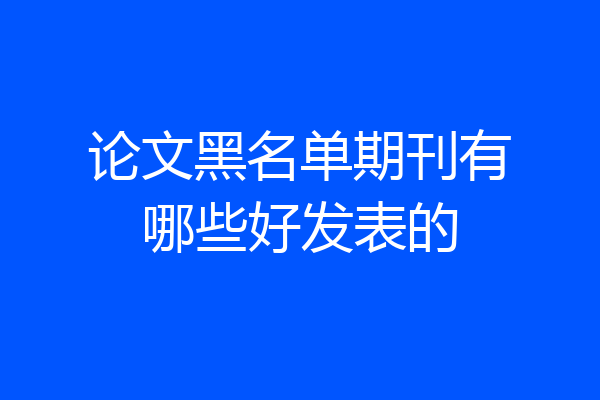 论文黑名单期刊有哪些好发表的