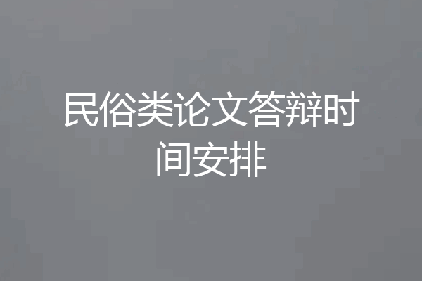 民俗类论文答辩时间安排