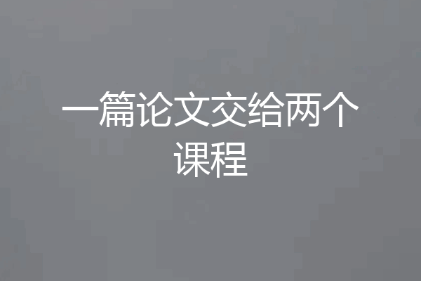 一篇论文交给两个课程