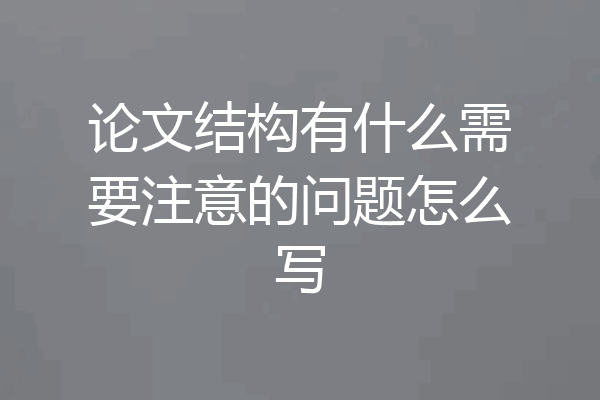 论文结构有什么需要注意的问题怎么写