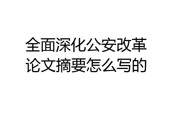 全面深化公安改革论文摘要怎么写的