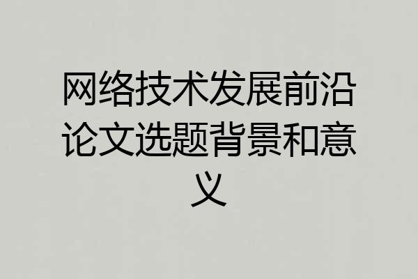 网络技术发展前沿论文选题背景和意义
