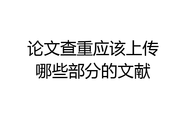 论文查重应该上传哪些部分的文献