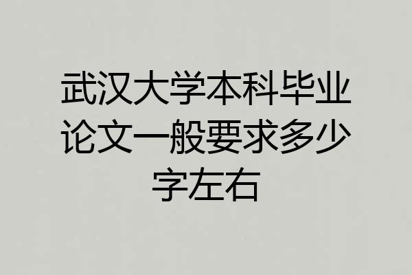 武汉大学本科毕业论文一般要求多少字左右