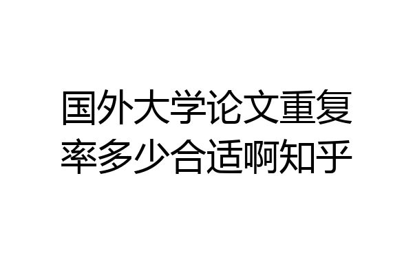 国外大学论文重复率多少合适啊知乎