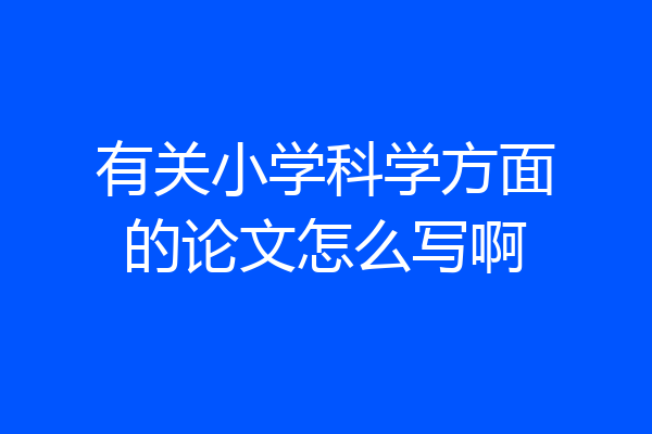 有关小学科学方面的论文怎么写啊