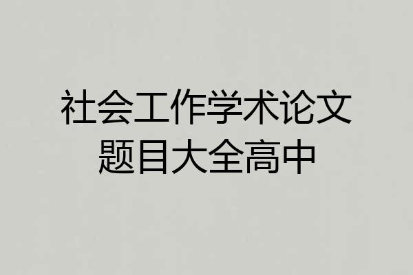 社会工作学术论文题目大全高中
