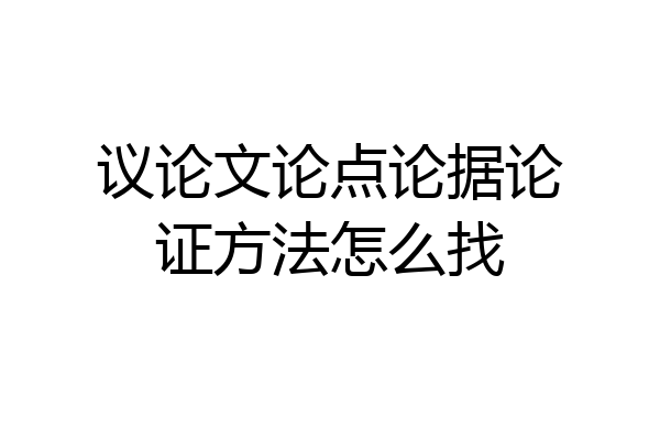 议论文论点论据论证方法怎么找