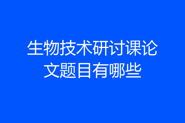 生物技术研讨课论文题目有哪些