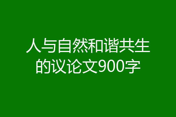 人与自然和谐共生的议论文900字