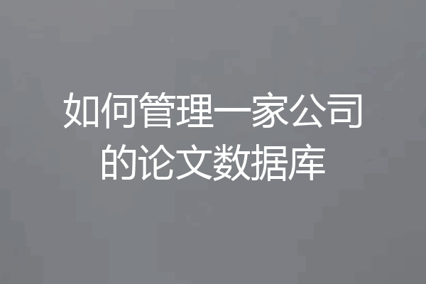 如何管理一家公司的论文数据库