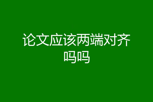 论文应该两端对齐吗吗