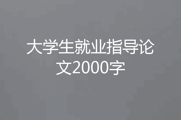 大学生就业指导论文2000字