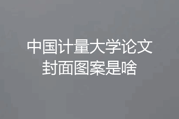 中国计量大学论文封面图案是啥
