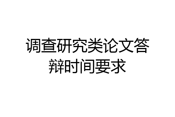 调查研究类论文答辩时间要求