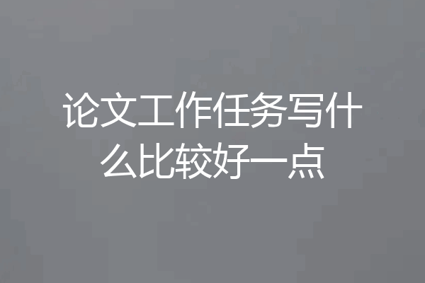 论文工作任务写什么比较好一点