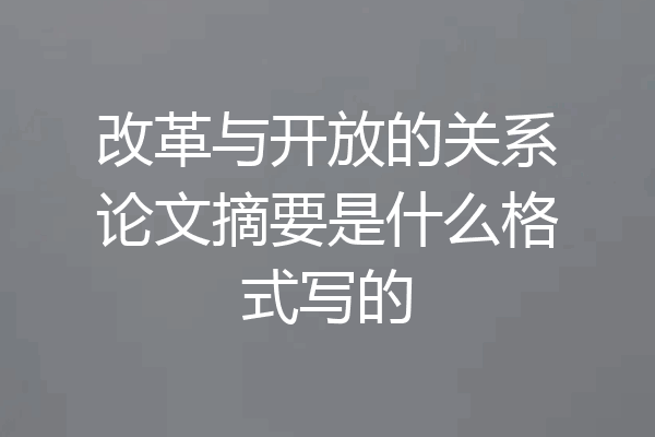 改革与开放的关系论文摘要是什么格式写的