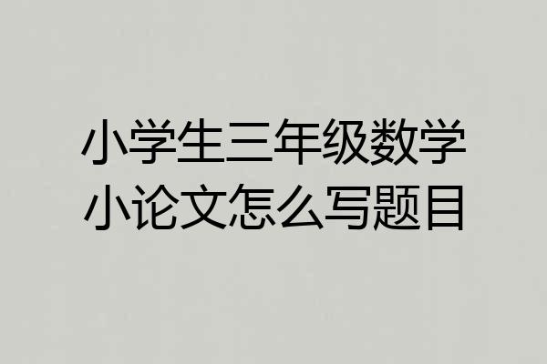 小学生三年级数学小论文怎么写题目