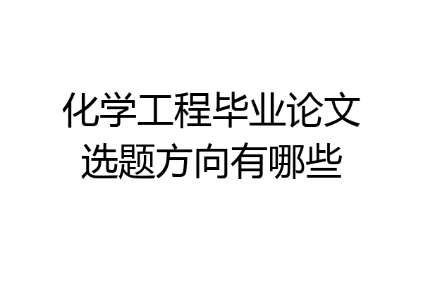 化学工程毕业论文选题方向有哪些