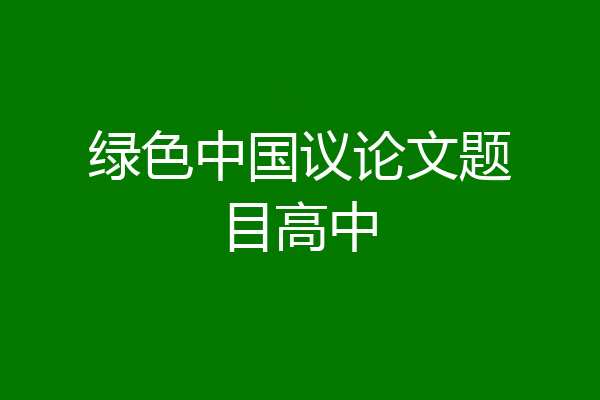 绿色中国议论文题目高中