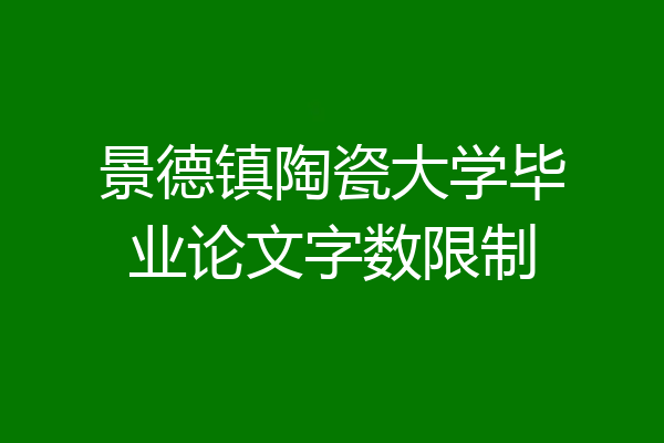 景德镇陶瓷大学毕业论文字数限制
