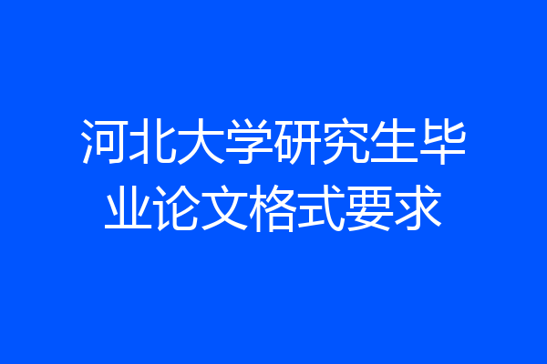 河北大学研究生毕业论文格式要求