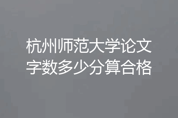 杭州师范大学论文字数多少分算合格