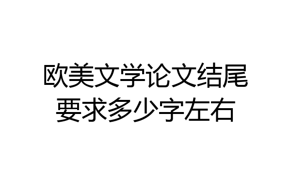 欧美文学论文结尾要求多少字左右