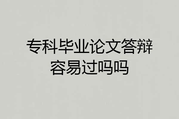 专科毕业论文答辩容易过吗吗