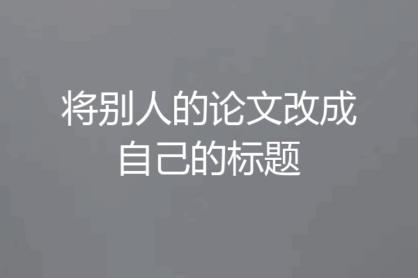 将别人的论文改成自己的标题