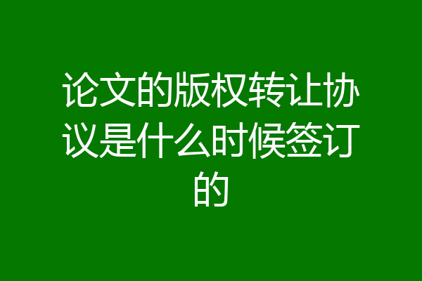 论文的版权转让协议是什么时候签订的