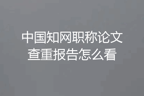 中国知网职称论文查重报告怎么看