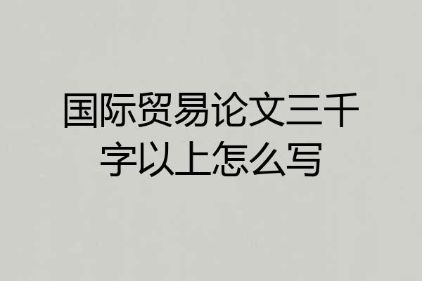 国际贸易论文三千字以上怎么写