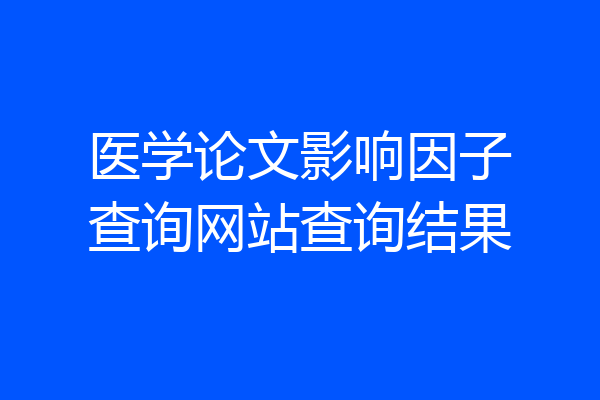 医学论文影响因子查询网站查询结果